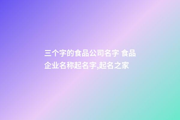 三个字的食品公司名字 食品企业名称起名字,起名之家-第1张-公司起名-玄机派